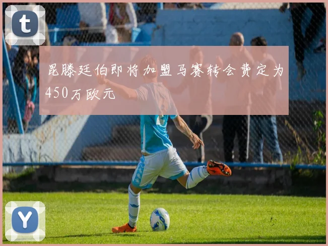 昆滕廷伯即将加盟马赛转会费定为450万欧元