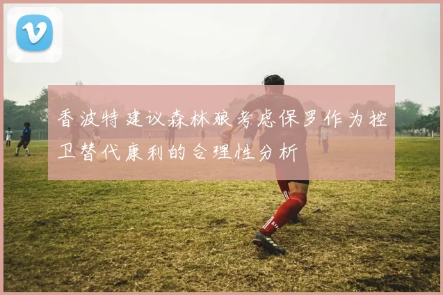 香波特建议森林狼考虑保罗作为控卫替代康利的合理性分析