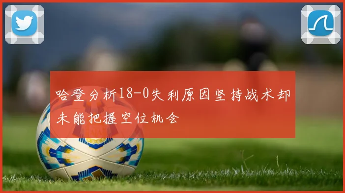 哈登分析18-0失利原因坚持战术却未能把握空位机会
