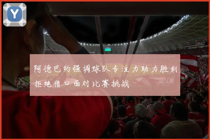 阿德巴约强调球队专注力助力胜利拒绝借口面对比赛挑战