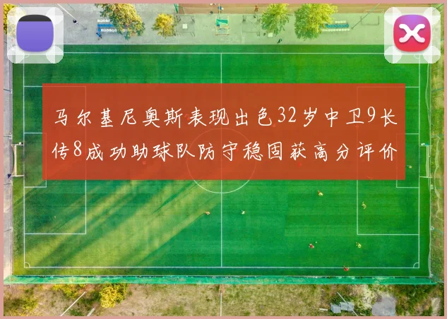 马尔基尼奥斯表现出色32岁中卫9长传8成功助球队防守稳固获高分评价