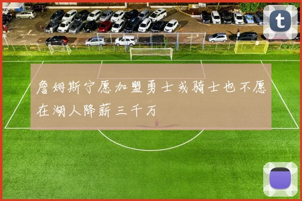 詹姆斯宁愿加盟勇士或骑士也不愿在湖人降薪三千万