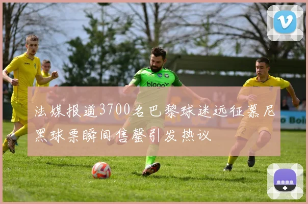 法媒报道3700名巴黎球迷远征慕尼黑球票瞬间售罄引发热议