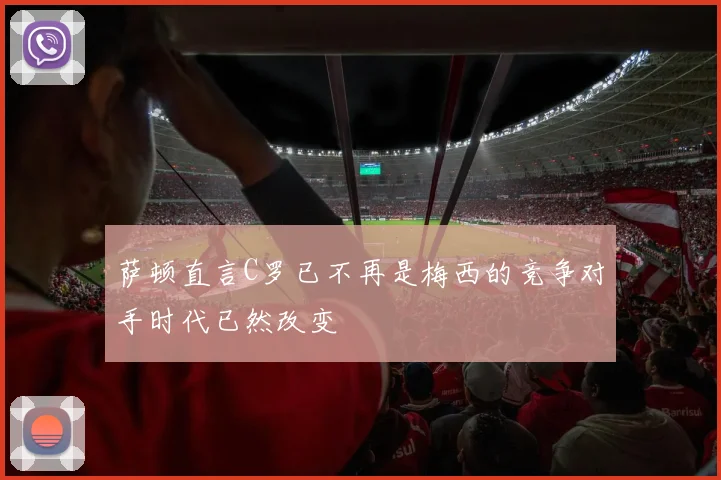 萨顿直言C罗已不再是梅西的竞争对手时代已然改变